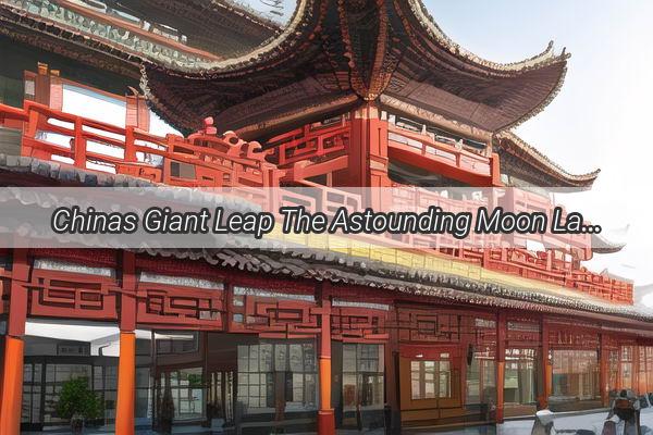 Chinas Giant Leap The Astounding Moon Landing Achievement Thats Shaking the World